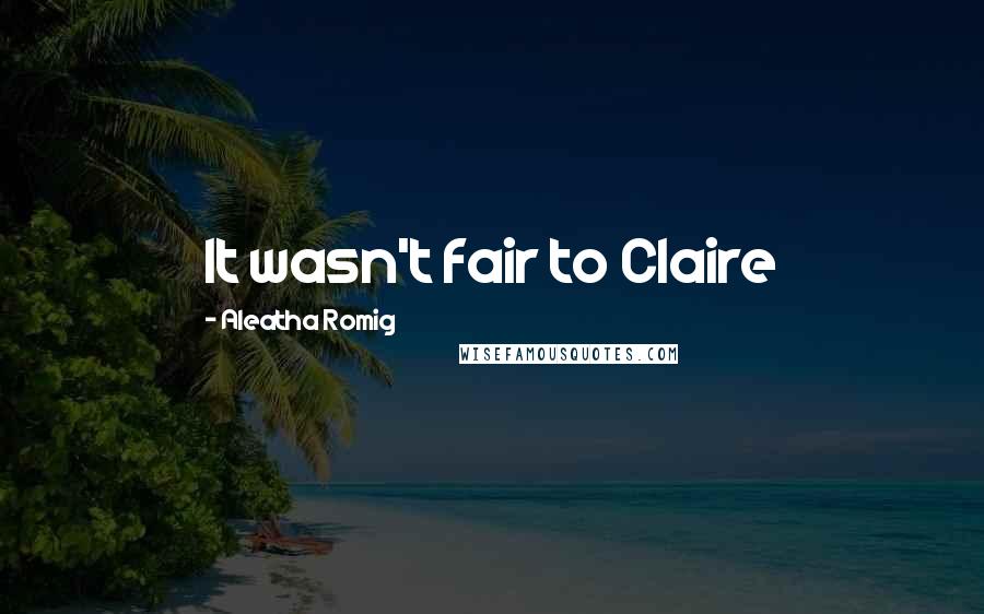 Aleatha Romig Quotes: It wasn't fair to Claire