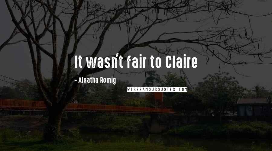 Aleatha Romig Quotes: It wasn't fair to Claire