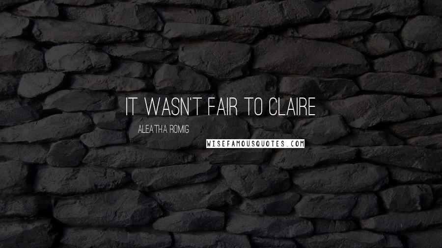 Aleatha Romig Quotes: It wasn't fair to Claire