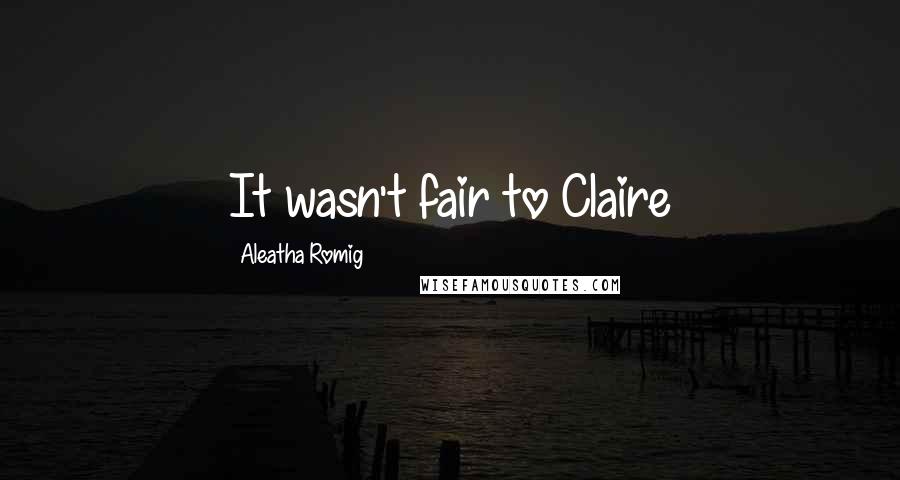Aleatha Romig Quotes: It wasn't fair to Claire