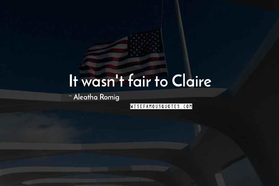 Aleatha Romig Quotes: It wasn't fair to Claire