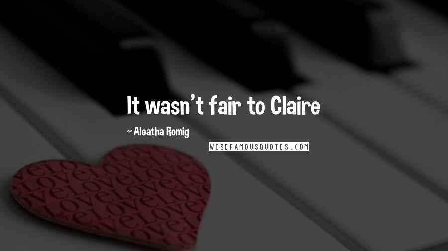 Aleatha Romig Quotes: It wasn't fair to Claire