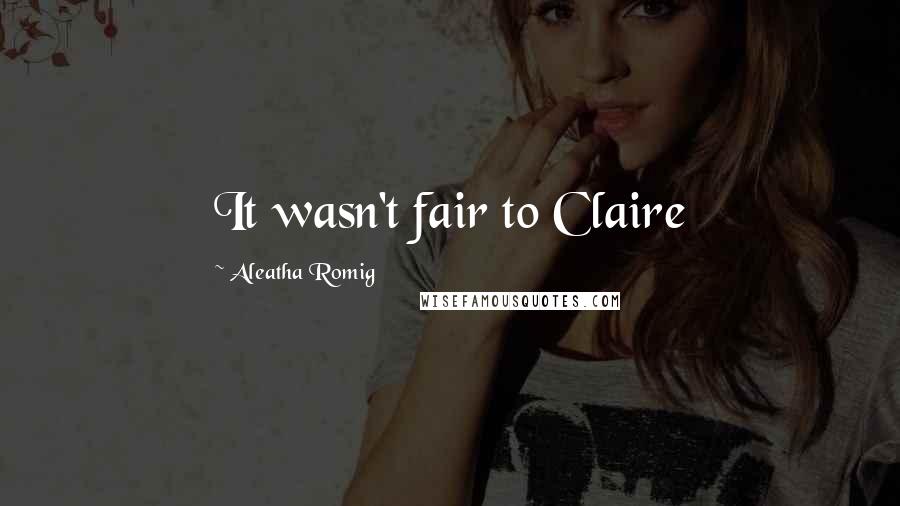 Aleatha Romig Quotes: It wasn't fair to Claire