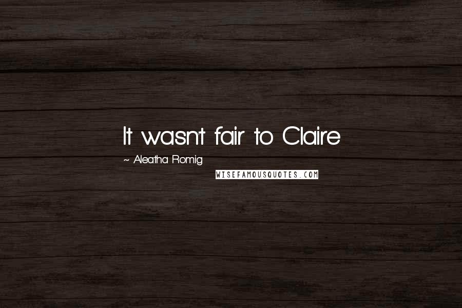 Aleatha Romig Quotes: It wasn't fair to Claire