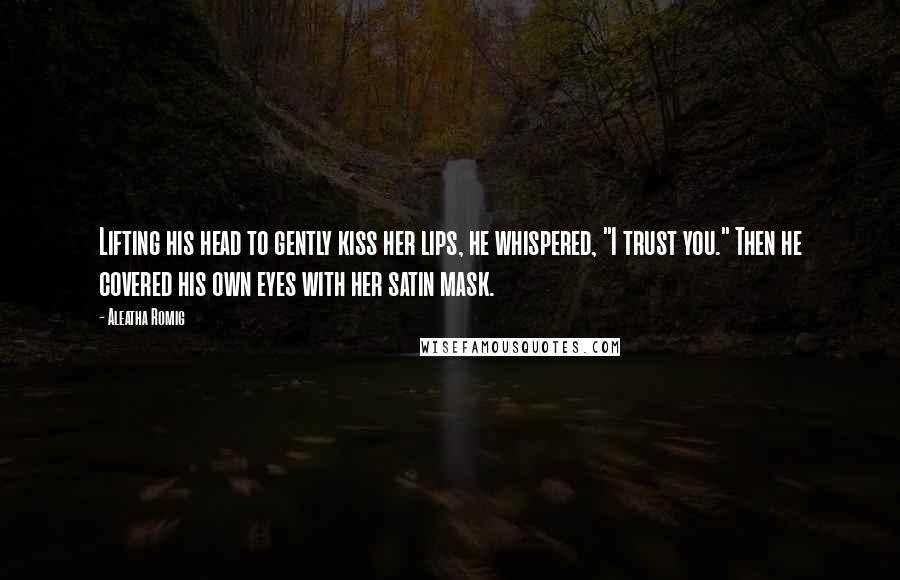 Aleatha Romig Quotes: Lifting his head to gently kiss her lips, he whispered, "I trust you." Then he covered his own eyes with her satin mask.