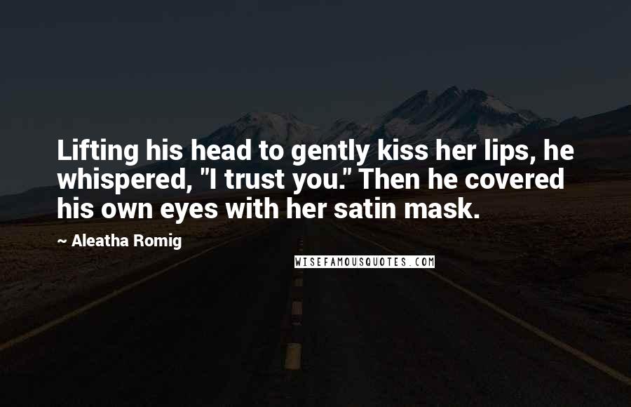 Aleatha Romig Quotes: Lifting his head to gently kiss her lips, he whispered, "I trust you." Then he covered his own eyes with her satin mask.