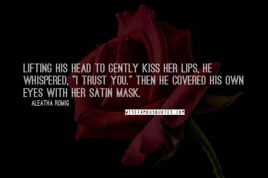 Aleatha Romig Quotes: Lifting his head to gently kiss her lips, he whispered, "I trust you." Then he covered his own eyes with her satin mask.