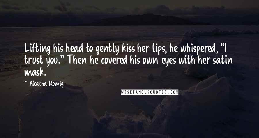 Aleatha Romig Quotes: Lifting his head to gently kiss her lips, he whispered, "I trust you." Then he covered his own eyes with her satin mask.