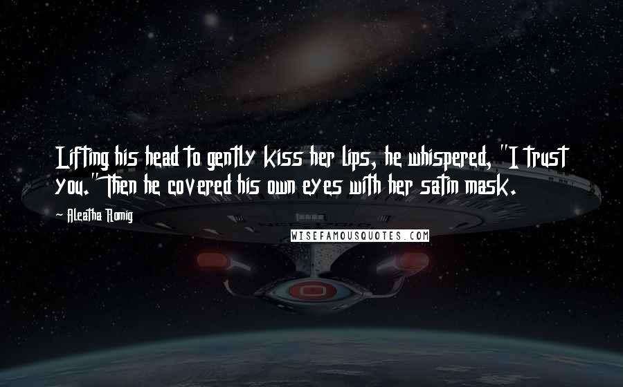 Aleatha Romig Quotes: Lifting his head to gently kiss her lips, he whispered, "I trust you." Then he covered his own eyes with her satin mask.