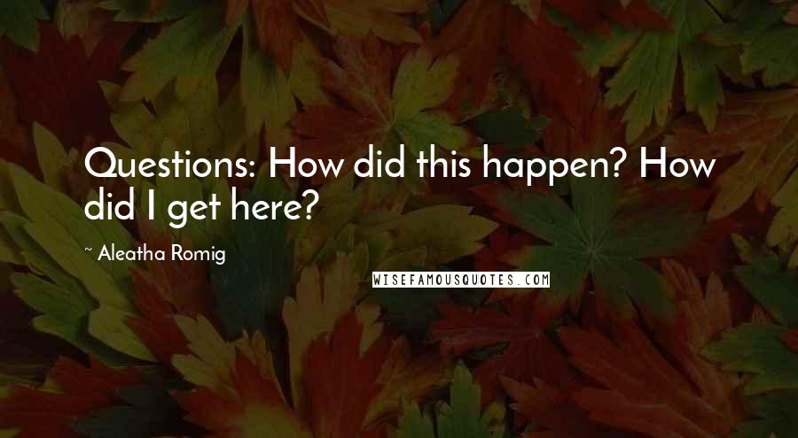 Aleatha Romig Quotes: Questions: How did this happen? How did I get here?