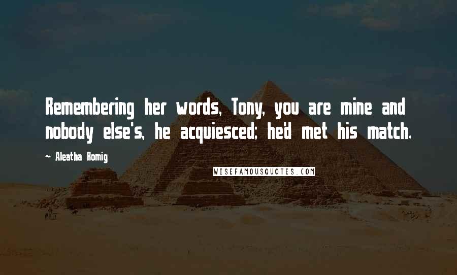 Aleatha Romig Quotes: Remembering her words, Tony, you are mine and nobody else's, he acquiesced; he'd met his match.