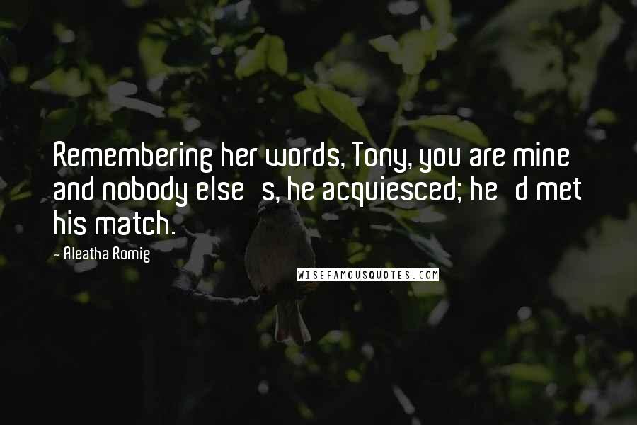 Aleatha Romig Quotes: Remembering her words, Tony, you are mine and nobody else's, he acquiesced; he'd met his match.