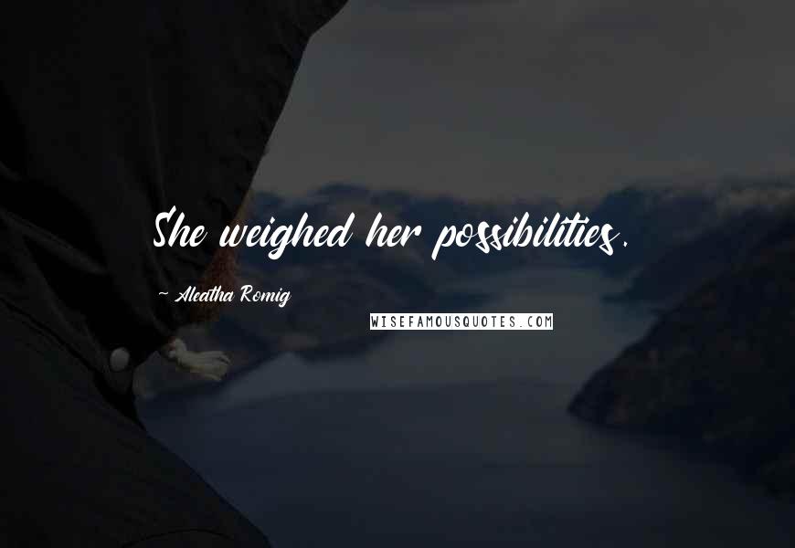 Aleatha Romig Quotes: She weighed her possibilities.