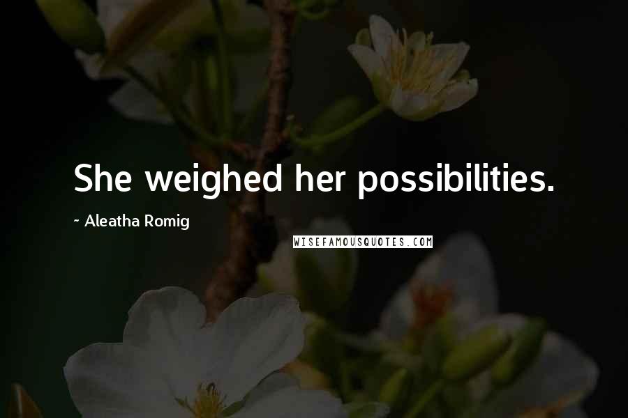 Aleatha Romig Quotes: She weighed her possibilities.