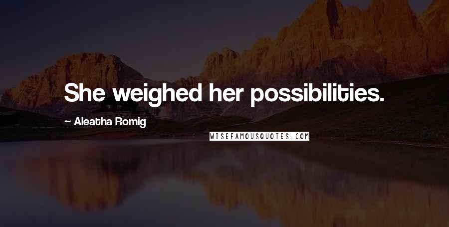 Aleatha Romig Quotes: She weighed her possibilities.