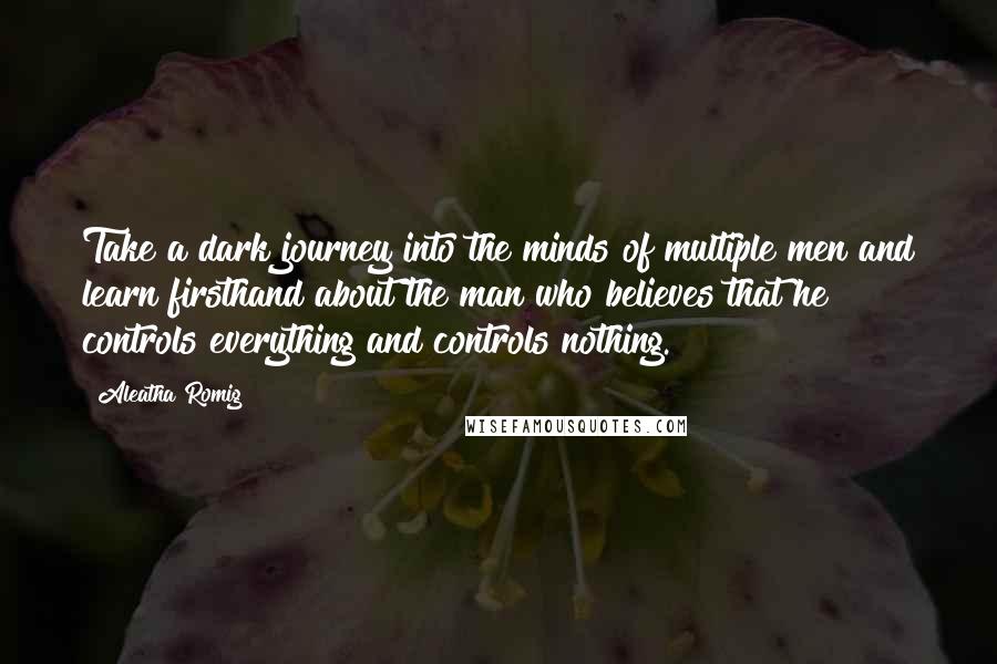 Aleatha Romig Quotes: Take a dark journey into the minds of multiple men and learn firsthand about the man who believes that he controls everything and controls nothing.