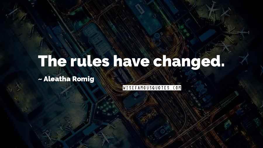 Aleatha Romig Quotes: The rules have changed.