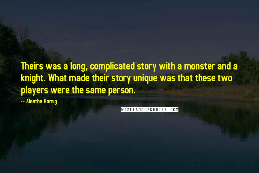 Aleatha Romig Quotes: Theirs was a long, complicated story with a monster and a knight. What made their story unique was that these two players were the same person.