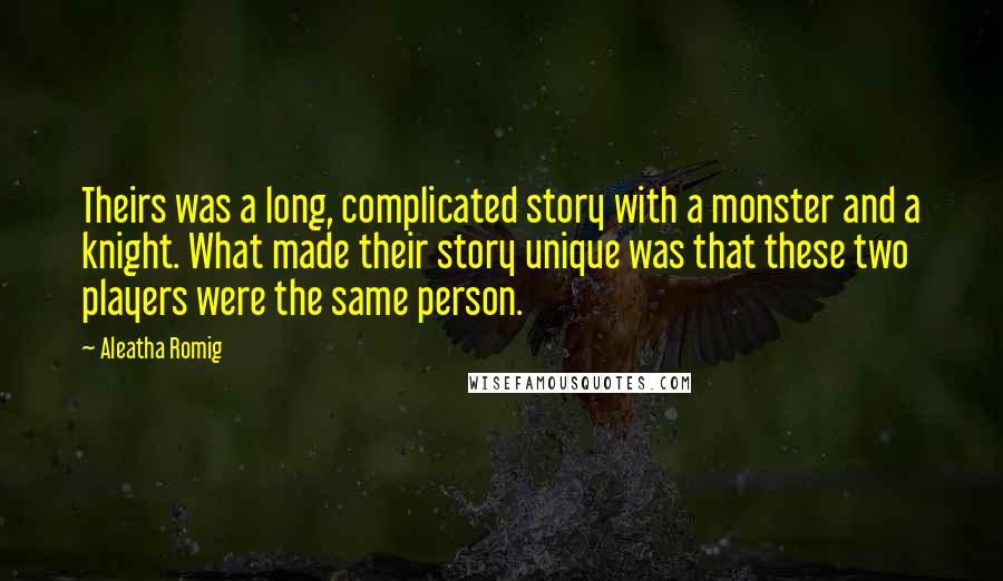 Aleatha Romig Quotes: Theirs was a long, complicated story with a monster and a knight. What made their story unique was that these two players were the same person.