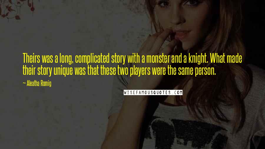 Aleatha Romig Quotes: Theirs was a long, complicated story with a monster and a knight. What made their story unique was that these two players were the same person.