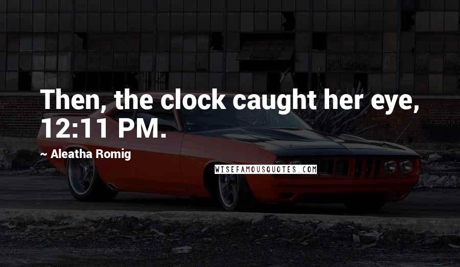 Aleatha Romig Quotes: Then, the clock caught her eye, 12:11 PM.