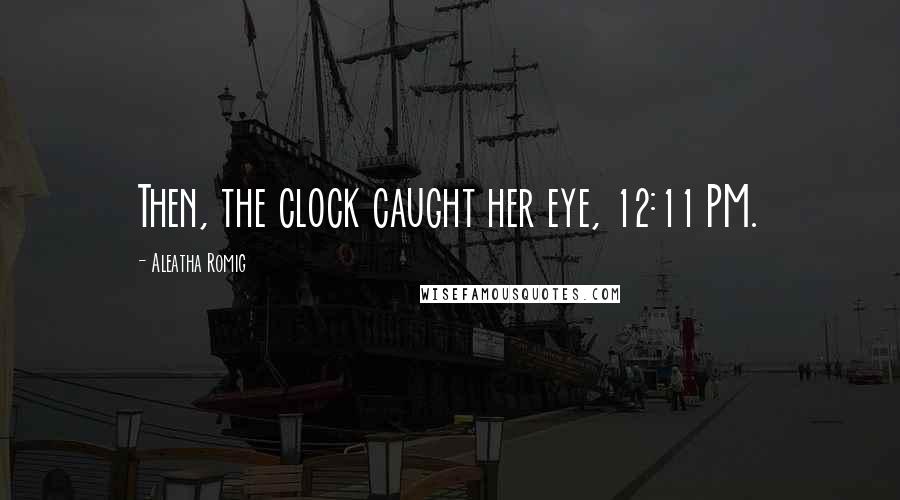 Aleatha Romig Quotes: Then, the clock caught her eye, 12:11 PM.