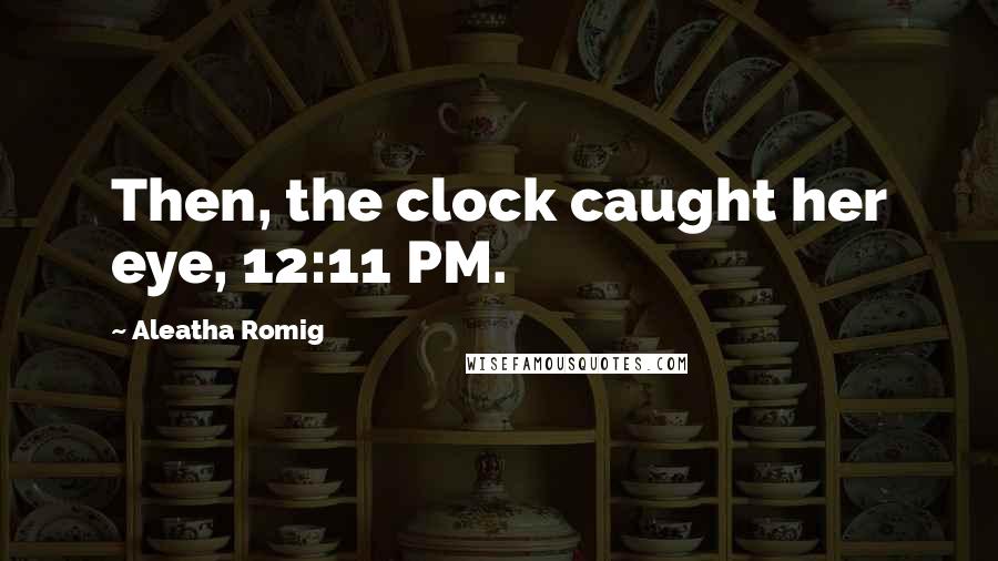 Aleatha Romig Quotes: Then, the clock caught her eye, 12:11 PM.