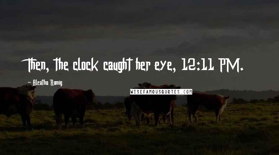 Aleatha Romig Quotes: Then, the clock caught her eye, 12:11 PM.