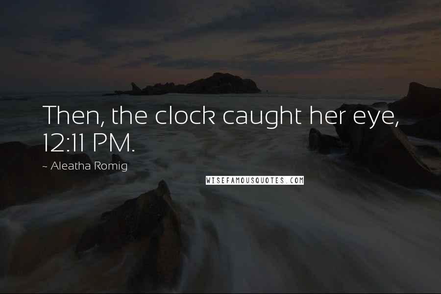 Aleatha Romig Quotes: Then, the clock caught her eye, 12:11 PM.