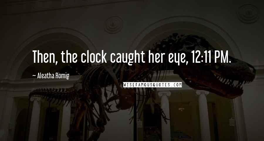 Aleatha Romig Quotes: Then, the clock caught her eye, 12:11 PM.