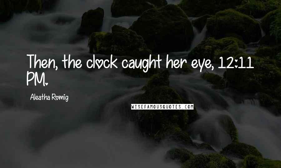Aleatha Romig Quotes: Then, the clock caught her eye, 12:11 PM.