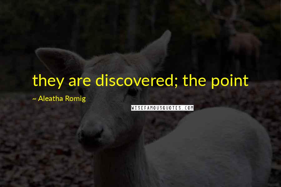 Aleatha Romig Quotes: they are discovered; the point