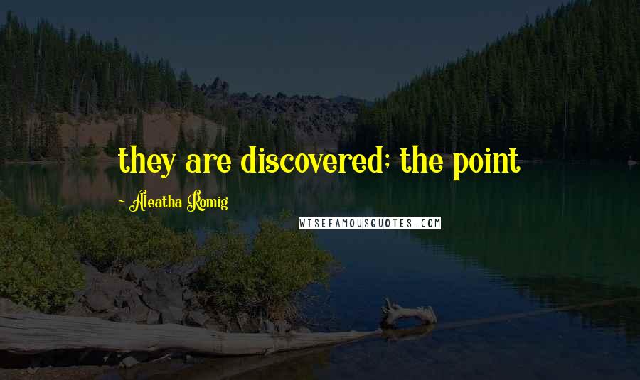 Aleatha Romig Quotes: they are discovered; the point