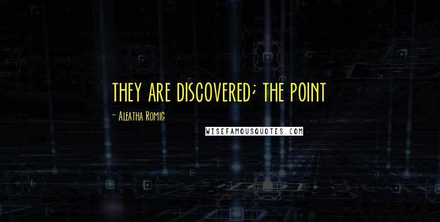 Aleatha Romig Quotes: they are discovered; the point