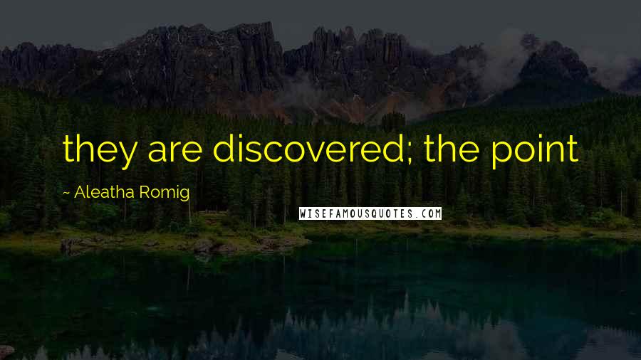 Aleatha Romig Quotes: they are discovered; the point