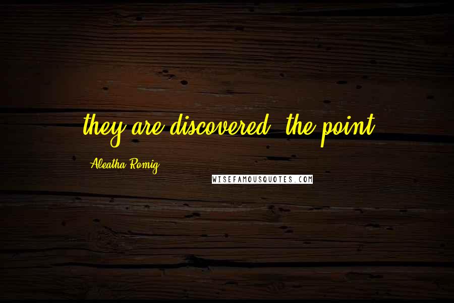 Aleatha Romig Quotes: they are discovered; the point