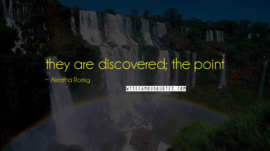 Aleatha Romig Quotes: they are discovered; the point