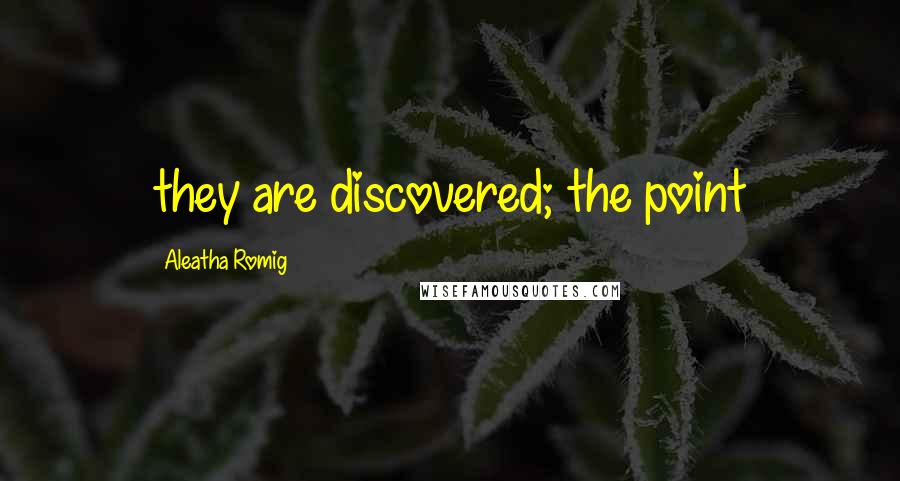 Aleatha Romig Quotes: they are discovered; the point