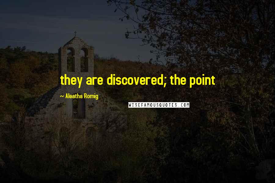 Aleatha Romig Quotes: they are discovered; the point