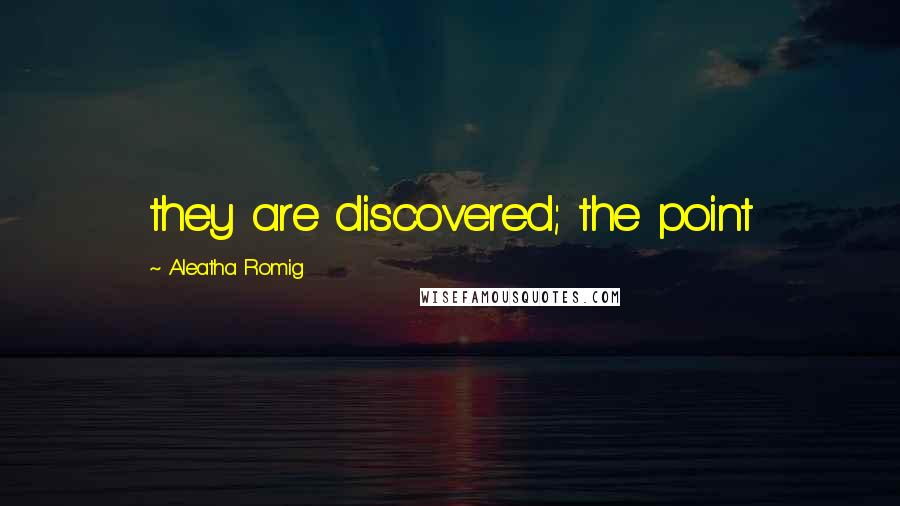 Aleatha Romig Quotes: they are discovered; the point