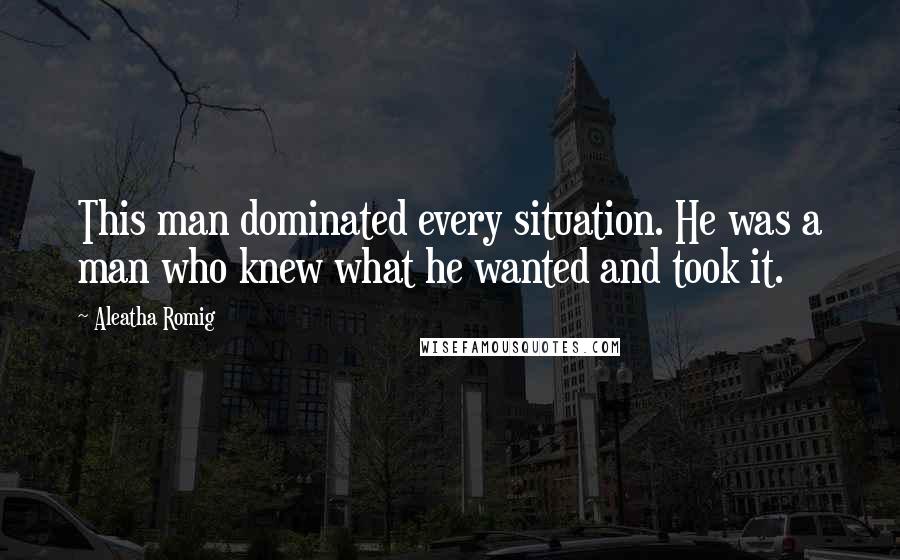 Aleatha Romig Quotes: This man dominated every situation. He was a man who knew what he wanted and took it.