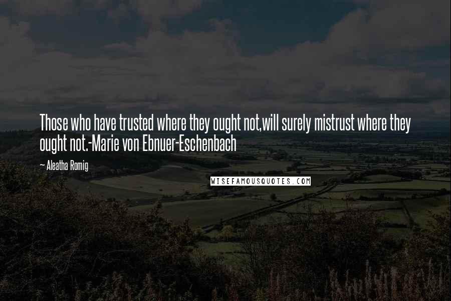 Aleatha Romig Quotes: Those who have trusted where they ought not,will surely mistrust where they ought not.-Marie von Ebnuer-Eschenbach