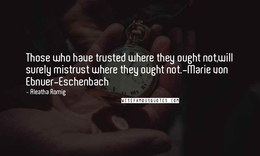 Aleatha Romig Quotes: Those who have trusted where they ought not,will surely mistrust where they ought not.-Marie von Ebnuer-Eschenbach