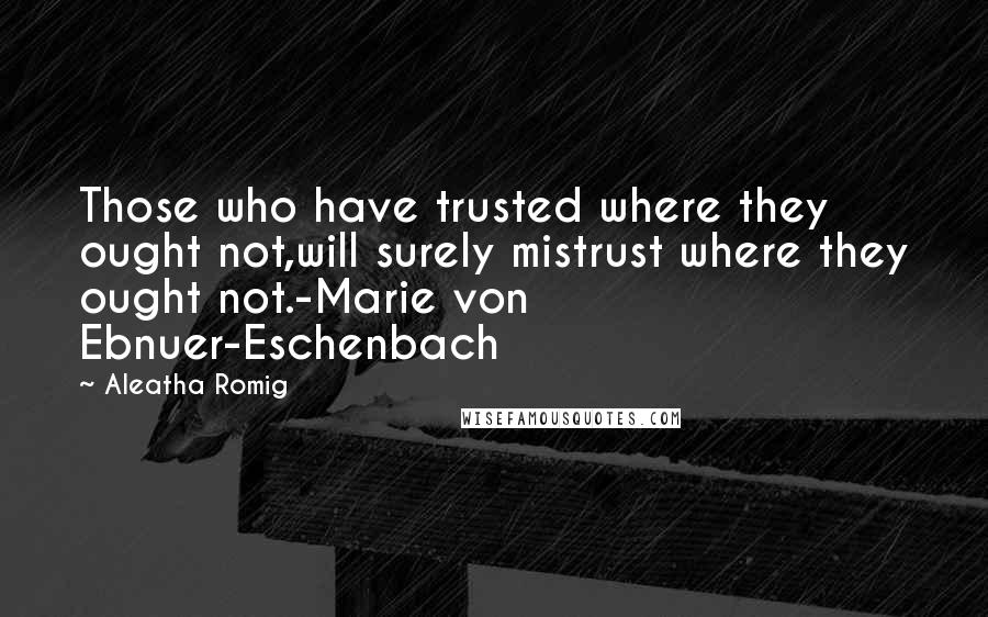 Aleatha Romig Quotes: Those who have trusted where they ought not,will surely mistrust where they ought not.-Marie von Ebnuer-Eschenbach