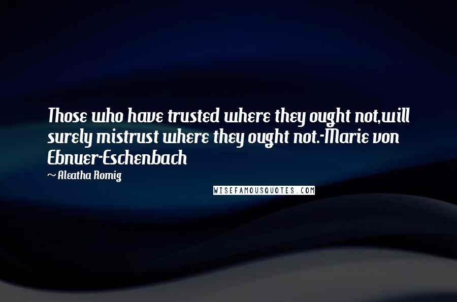 Aleatha Romig Quotes: Those who have trusted where they ought not,will surely mistrust where they ought not.-Marie von Ebnuer-Eschenbach