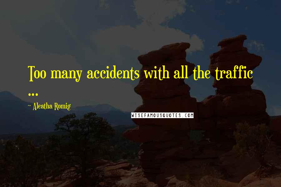 Aleatha Romig Quotes: Too many accidents with all the traffic ...