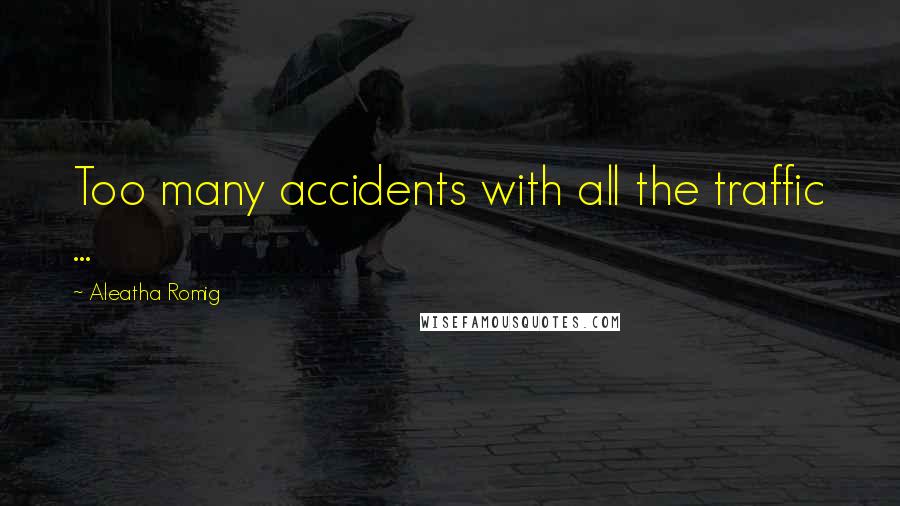 Aleatha Romig Quotes: Too many accidents with all the traffic ...