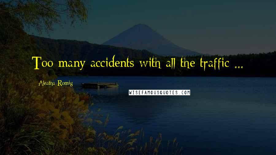 Aleatha Romig Quotes: Too many accidents with all the traffic ...