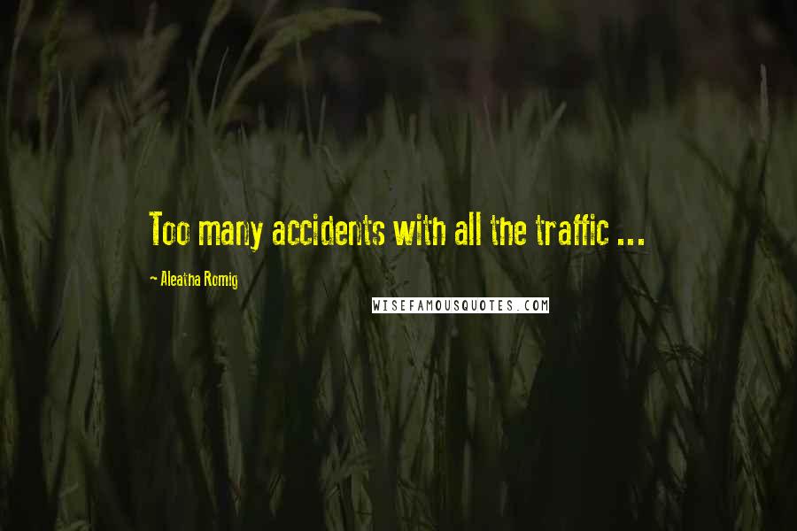 Aleatha Romig Quotes: Too many accidents with all the traffic ...