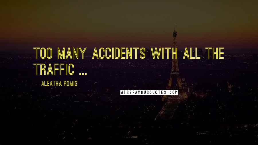 Aleatha Romig Quotes: Too many accidents with all the traffic ...